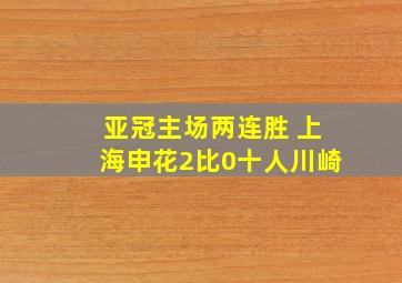 亚冠主场两连胜 上海申花2比0十人川崎